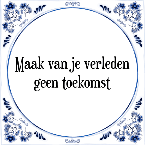 Maak van je verleden geen toekomst - Tegeltje met Spreuk