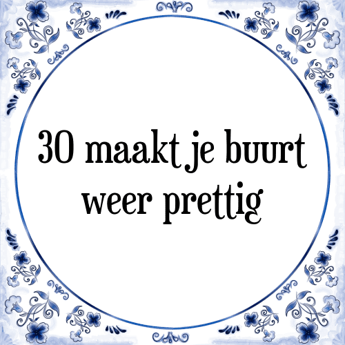 30 maakt je buurt weer prettig - Tegeltje met Spreuk