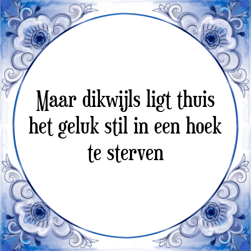 Maar dikwijls ligt thuis het geluk stil in een hoek te sterven - Tegeltje met Spreuk