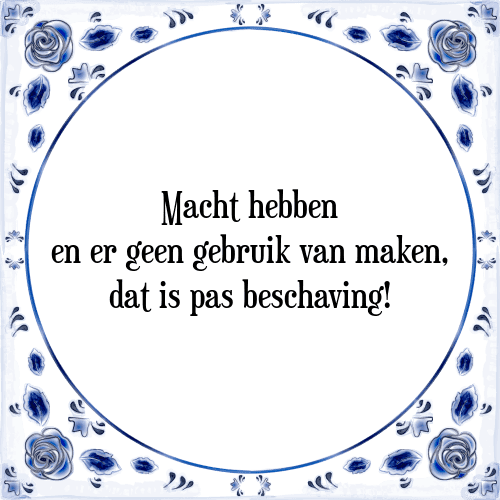 Macht hebben en er geen gebruik van maken, dat is pas beschaving! - Tegeltje met Spreuk