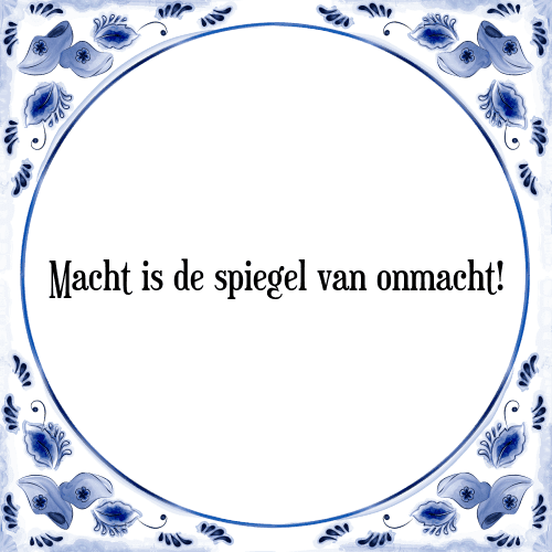 Macht is de spiegel van onmacht! - Tegeltje met Spreuk