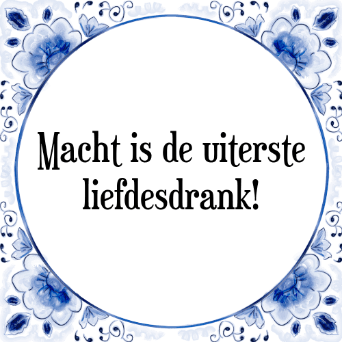 Macht is de uiterste liefdesdrank! - Tegeltje met Spreuk