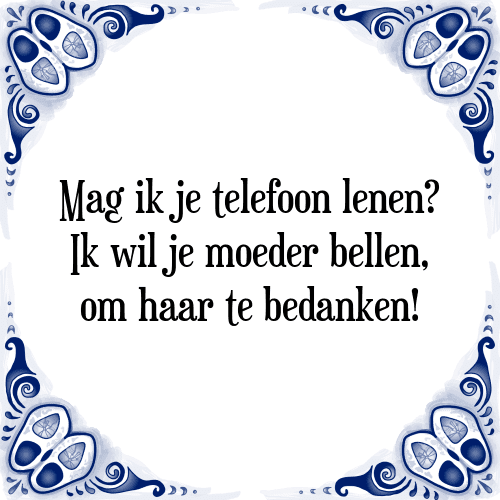 Mag ik je telefoon lenen? Ik wil je moeder bellen, om haar te bedanken! - Tegeltje met Spreuk