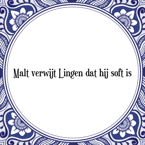 Malt verwijt Lingen dat hij soft is - Tegeltje met Spreuk