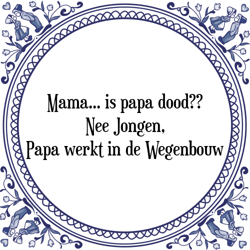 Mama... is papa dood?? Nee Jongen, Papa werkt in de Wegenbouw - Tegeltje met Spreuk