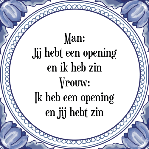 Man: Jij hebt een opening en ik heb zin Vrouw: Ik heb een opening en jij hebt zin - Tegeltje met Spreuk