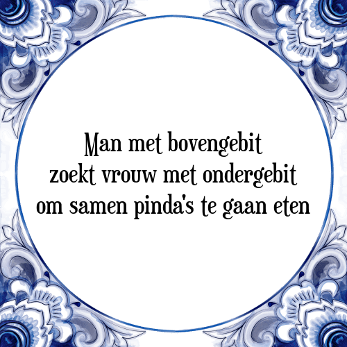 Man met bovengebit zoekt vrouw met ondergebit om samen pinda's te gaan eten - Tegeltje met Spreuk