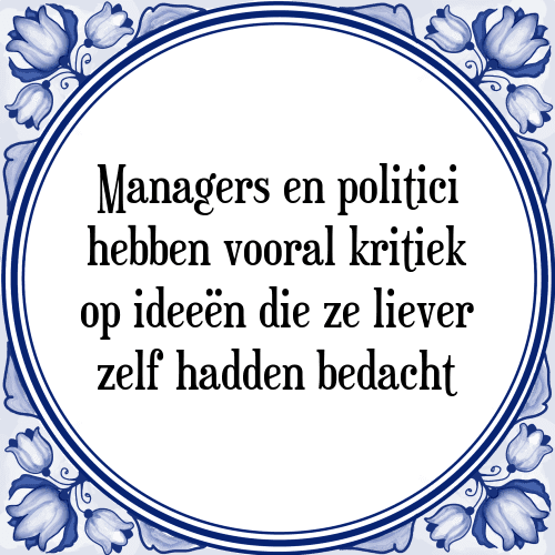 Managers en politici hebben vooral kritiek op ideeën die ze liever zelf hadden bedacht - Tegeltje met Spreuk