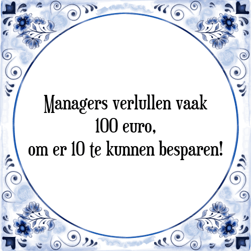 Managers verlullen vaak 100 euro, om er 10 te kunnen besparen! - Tegeltje met Spreuk