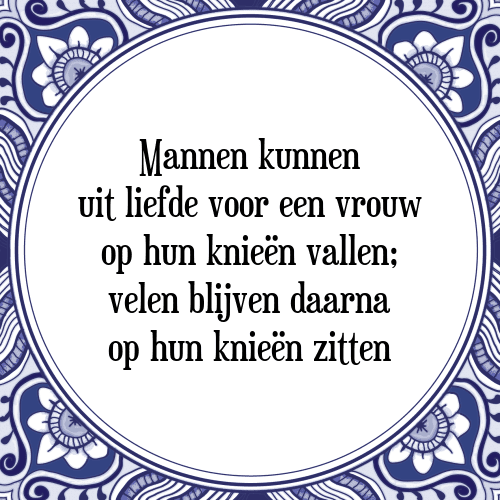 Mannen kunnen uit liefde voor een vrouw op hun knieën vallen; velen blijven daarna op hun knieën zitten - Tegeltje met Spreuk