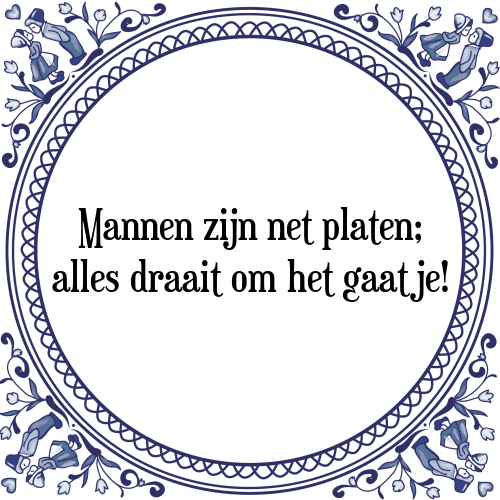 Mannen zijn net platen; alles draait om het gaatje! - Tegeltje met Spreuk