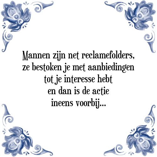 Mannen zijn net reclamefolders, ze bestoken je met aanbiedingen tot je interesse hebt en dan is de actie ineens voorbij - Tegeltje met Spreuk