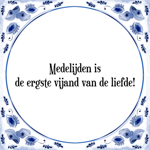 Medelijden is de ergste vijand van de liefde! - Tegeltje met Spreuk