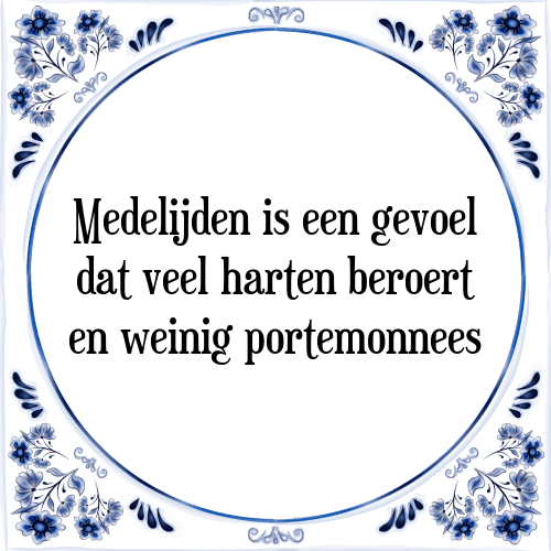 Medelijden is een gevoel dat veel harten beroert en weinig portemonnees - Tegeltje met Spreuk