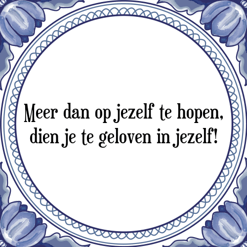 Meer dan op jezelf te hopen, dien je te geloven in jezelf! - Tegeltje met Spreuk