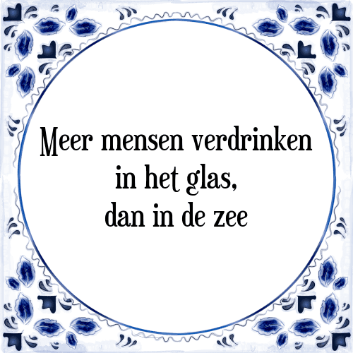 Meer mensen verdrinken in het glas, dan in de zee - Tegeltje met Spreuk