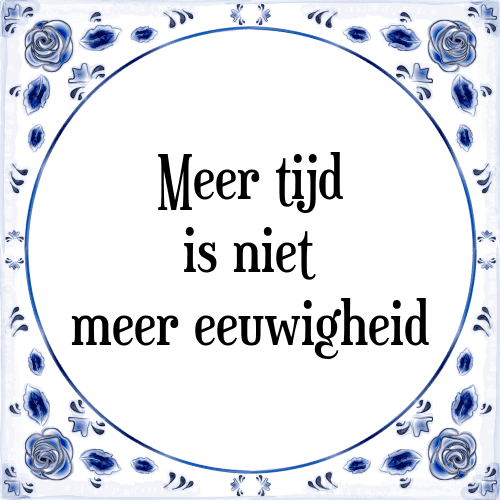 Meer tijd is niet meer eeuwigheid - Tegeltje met Spreuk