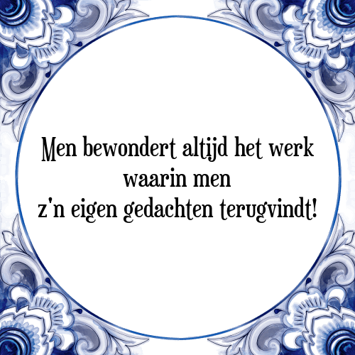 Men bewondert altijd het werk waarin men z'n eigen gedachten terugvindt! - Tegeltje met Spreuk