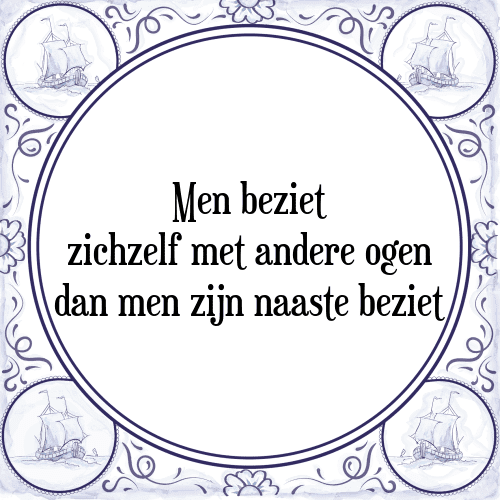 Men beziet zichzelf met andere ogen dan men zijn naaste beziet - Tegeltje met Spreuk