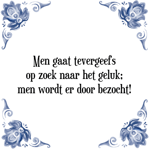 Men gaat tevergeefs op zoek naar het geluk; men wordt er door bezocht! - Tegeltje met Spreuk