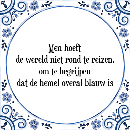 Men hoeft de wereld niet rond te reizen, om te begrijpen dat de hemel overal blauw is - Tegeltje met Spreuk