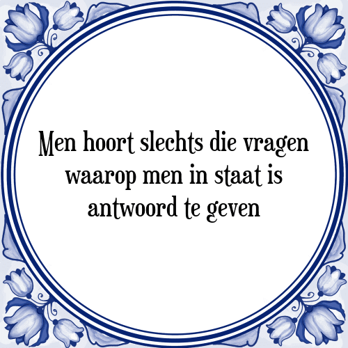 Men hoort slechts die vragen waarop men in staat is antwoord te geven - Tegeltje met Spreuk