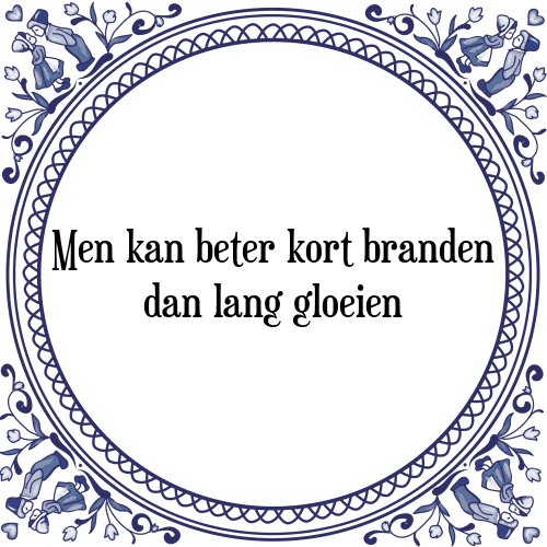 Men kan beter kort branden dan lang gloeien - Tegeltje met Spreuk