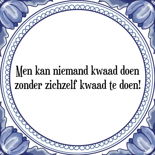 Men kan niemand kwaad doen zonder zichzelf kwaad te doen! - Tegeltje met Spreuk