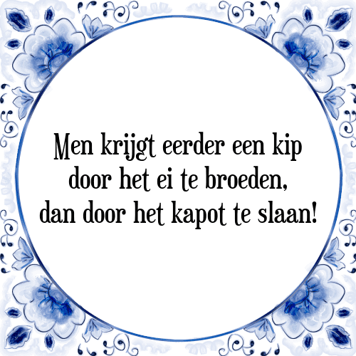 Men krijgt eerder een kip door het ei te broeden, dan door het kapot te slaan! - Tegeltje met Spreuk