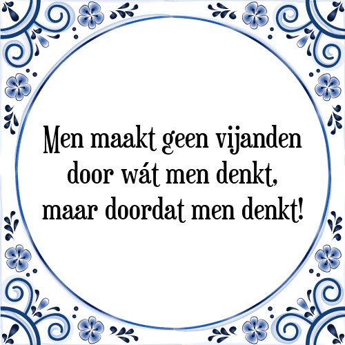 Men maakt geen vijanden door wát men denkt, maar doordat men denkt! - Tegeltje met Spreuk