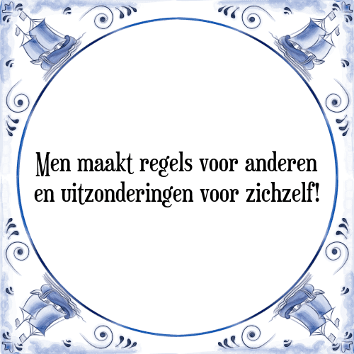 Men maakt regels voor anderen en uitzonderingen voor zichzelf! - Tegeltje met Spreuk