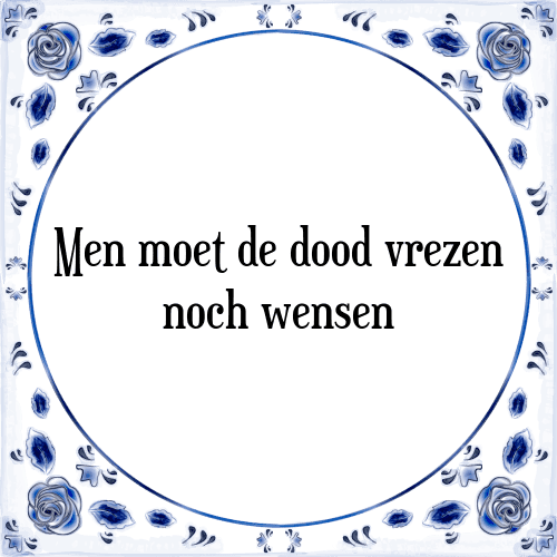 Men moet de dood vrezen noch wensen - Tegeltje met Spreuk