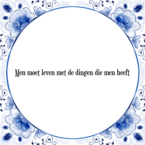 Men moet leven met de dingen die men heeft - Tegeltje met Spreuk