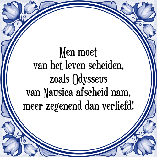 Men moet van het leven scheiden, zoals Odysseus van Nausica afscheid nam, meer zegenend dan verliefd! - Tegeltje met Spreuk