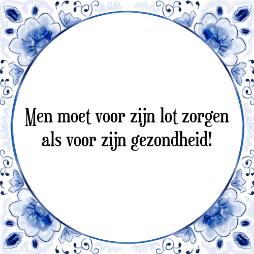 Men moet voor zijn lot zorgen als voor zijn gezondheid! - Tegeltje met Spreuk