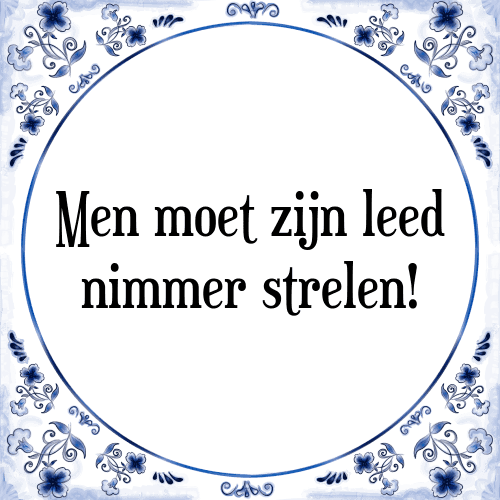 Men moet zijn leed nimmer strelen! - Tegeltje met Spreuk