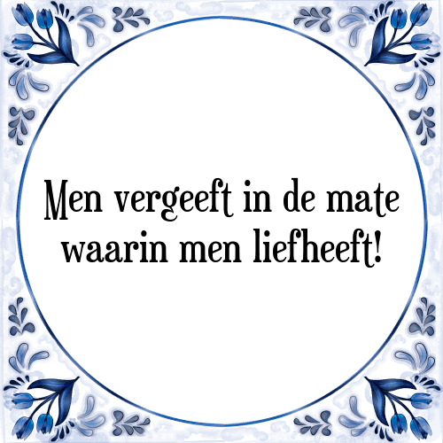 Men vergeeft in de mate waarin men liefheeft! - Tegeltje met Spreuk