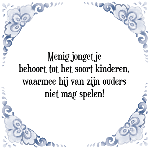 Menig jongetje behoort tot het soort kinderen, waarmee hij van zijn ouders niet mag spelen! - Tegeltje met Spreuk