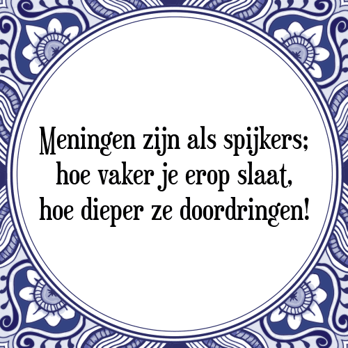 Meningen zijn als spijkers; hoe vaker je erop slaat, hoe dieper ze doordringen! - Tegeltje met Spreuk