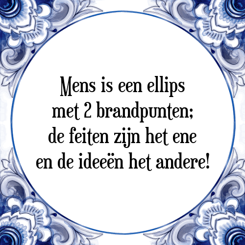 Mens is een ellips met 2 brandpunten; de feiten zijn het ene en de ideeën het andere! - Tegeltje met Spreuk