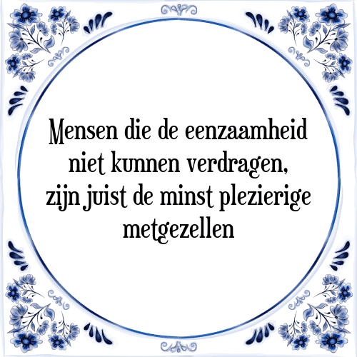 Mensen die de eenzaamheid niet kunnen verdragen, zijn juist de minst plezierige metgezellen - Tegeltje met Spreuk