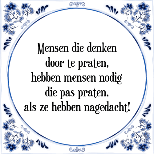 Mensen die denken door te praten, hebben mensen nodig die pas praten, als ze hebben nagedacht! - Tegeltje met Spreuk