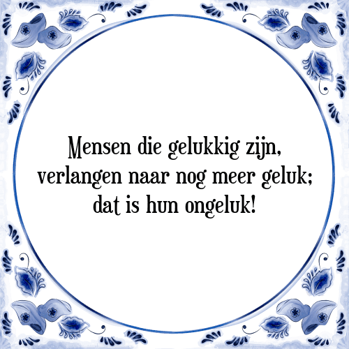 Mensen die gelukkig zijn, verlangen naar nog meer geluk; dat is hun ongeluk! - Tegeltje met Spreuk