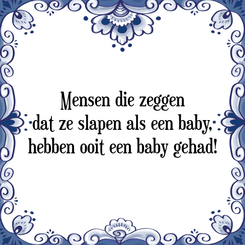 Mensen die zeggen dat ze slapen als een baby, hebben ooit een baby gehad! - Tegeltje met Spreuk