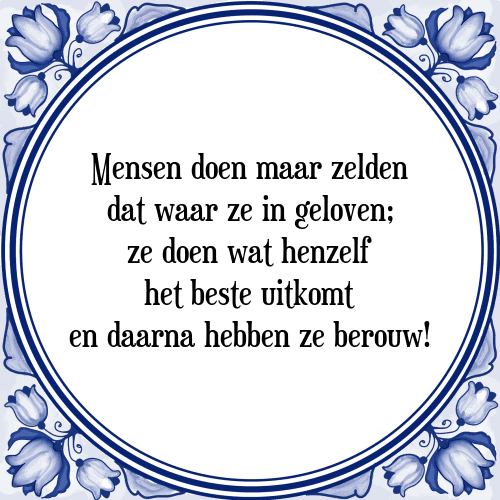 Mensen doen maar zelden dat waar ze in geloven; ze doen wat henzelf het beste uitkomt en daarna hebben ze berouw! - Tegeltje met Spreuk