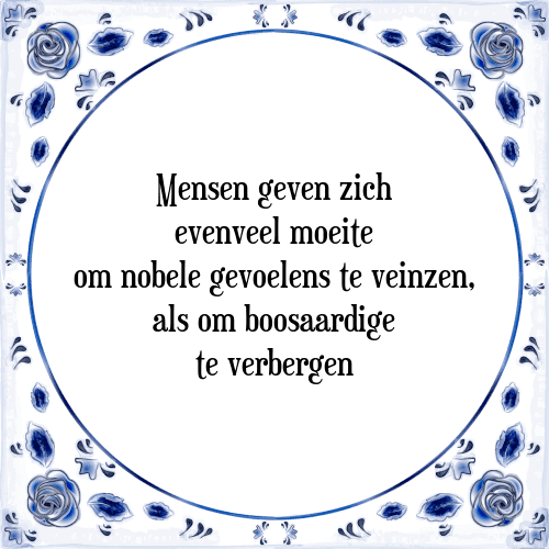 Mensen geven zich evenveel moeite om nobele gevoelens te veinzen, als om boosaardige te verbergen - Tegeltje met Spreuk