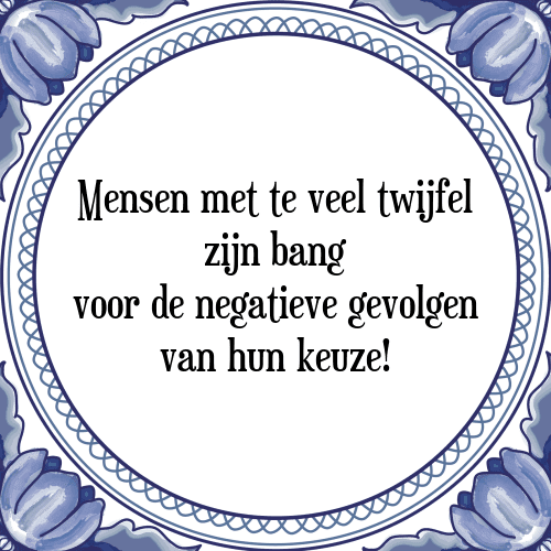 Mensen met te veel twijfel zijn bang voor de negatieve gevolgen van hun keuze! - Tegeltje met Spreuk