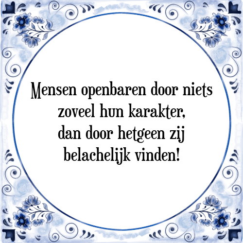 Mensen openbaren door niets zoveel hun karakter, dan door hetgeen zij belachelijk vinden! - Tegeltje met Spreuk