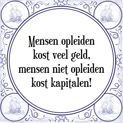 Mensen opleiden kost veel geld, mensen niet opleiden kost kapitalen! - Tegeltje met Spreuk