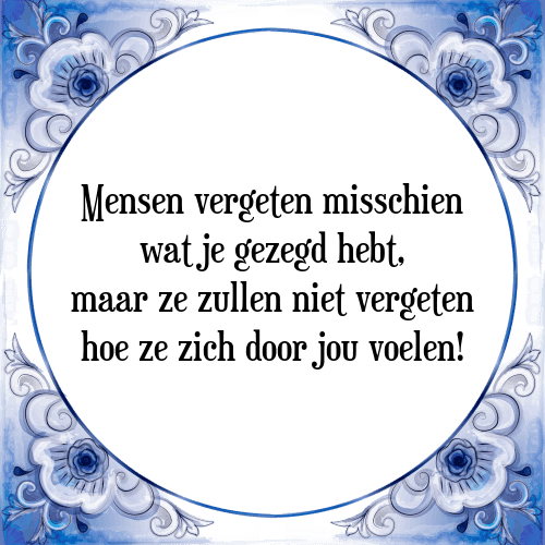 Mensen vergeten misschien wat je gezegd hebt, maar ze zullen niet vergeten hoe ze zich door jou voelen! - Tegeltje met Spreuk